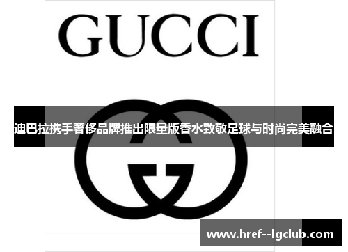 迪巴拉携手奢侈品牌推出限量版香水致敬足球与时尚完美融合