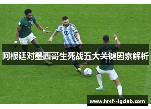 阿根廷对墨西哥生死战五大关键因素解析