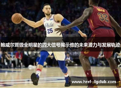鲍威尔晋级全明星的四大信号揭示他的未来潜力与发展轨迹