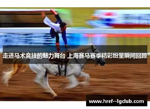 走进马术竞技的魅力舞台 上海赛马赛季精彩纷呈瞬间回顾