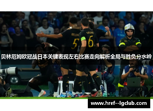 贝林厄姆欧冠战日本关键表现左右比赛走向解析全局与胜负分水岭