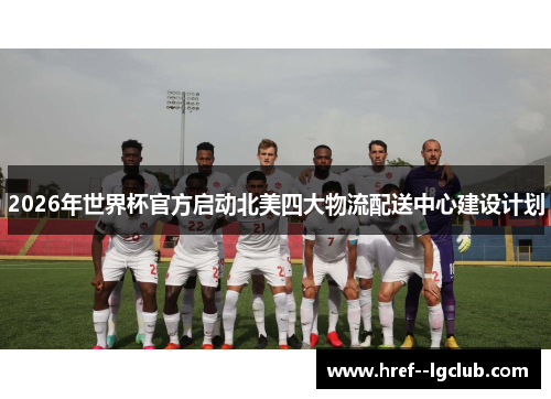 2026年世界杯官方启动北美四大物流配送中心建设计划