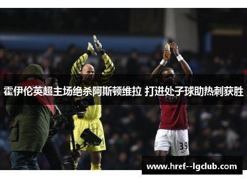 霍伊伦英超主场绝杀阿斯顿维拉 打进处子球助热刺获胜
