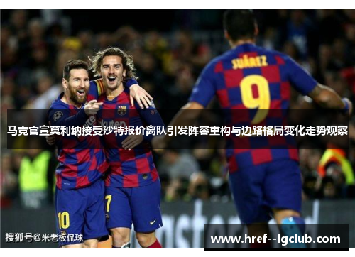 马竞官宣莫利纳接受沙特报价离队引发阵容重构与边路格局变化走势观察