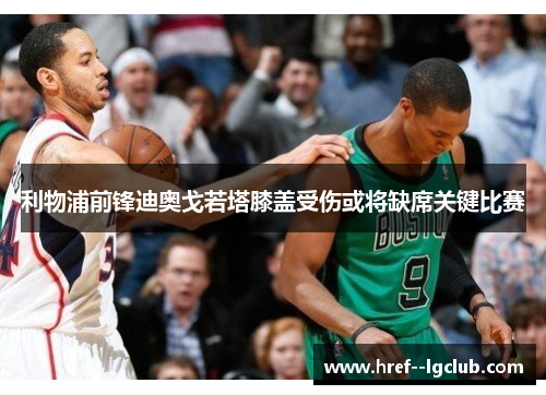 利物浦前锋迪奥戈若塔膝盖受伤或将缺席关键比赛