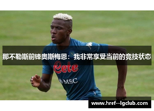 那不勒斯前锋奥斯梅恩：我非常享受当前的竞技状态
