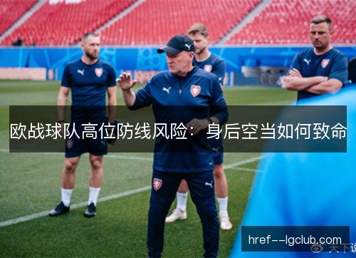 欧战球队高位防线风险：身后空当如何致命