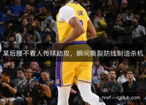 某后腰不看人传球助攻，瞬间撕裂防线制造杀机